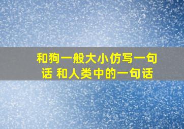 和狗一般大小仿写一句话 和人类中的一句话